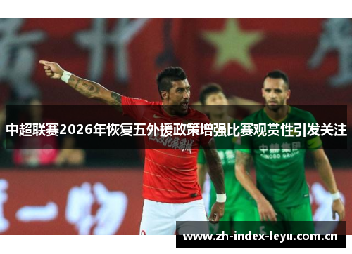 中超联赛2026年恢复五外援政策增强比赛观赏性引发关注