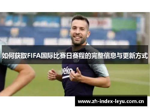 如何获取FIFA国际比赛日赛程的完整信息与更新方式