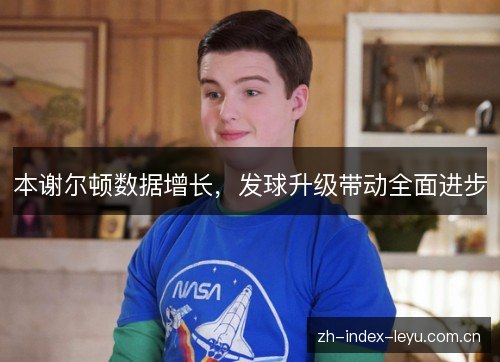 本谢尔顿数据增长,发球升级带动全面进步 本谢尔顿数据增长,发球升级带动全面进步