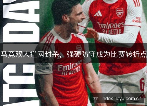 马竞双人拦网封杀,强硬防守成为比赛转折点 马竞双人拦网封杀,强硬防守成为比赛转折点